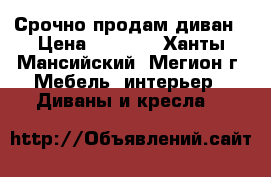 Срочно продам диван › Цена ­ 5 000 - Ханты-Мансийский, Мегион г. Мебель, интерьер » Диваны и кресла   